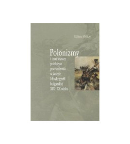 Polonizmy i inne wyrazy polskiego pochodzenia w świetle leksykografii bułgarskiej XIX i XX wieku