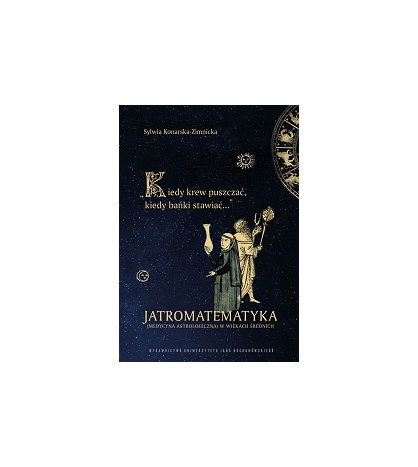 „Kiedy krew puszczać, kiedy bańki stawiać…”.  Jatromatematyka (medycyna astrologiczna) w wiekach średnich